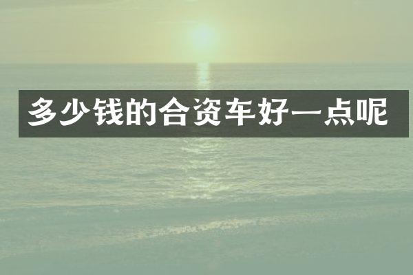 多少钱的合资车好一点呢