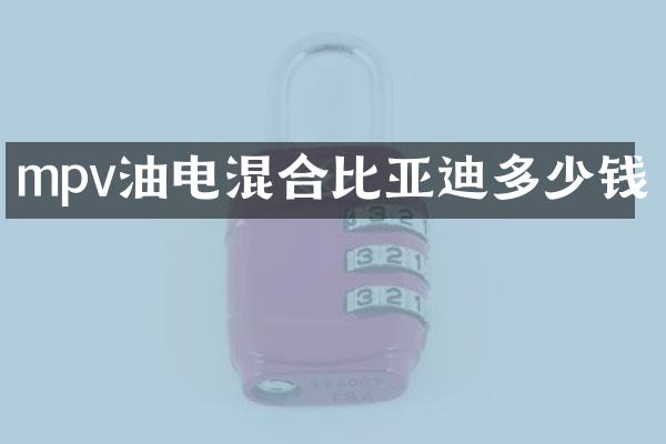 mpv油电混合比亚迪多少钱