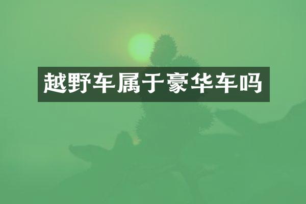越野车属于豪华车吗