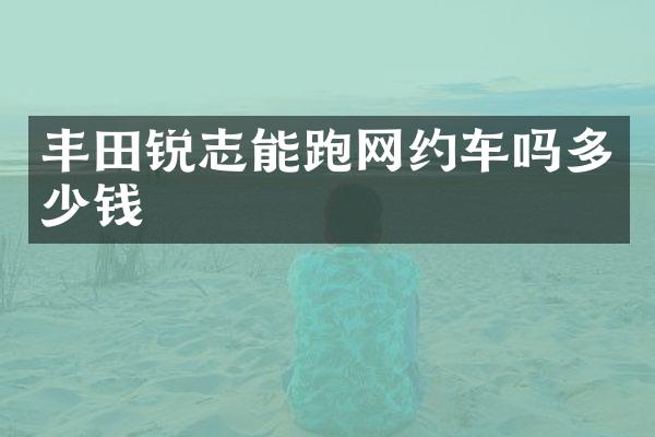 丰田锐志能跑网约车吗多少钱