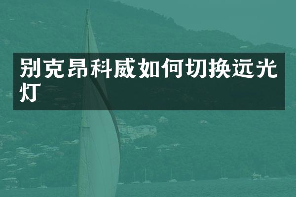 别克昂科威如何切换远光灯