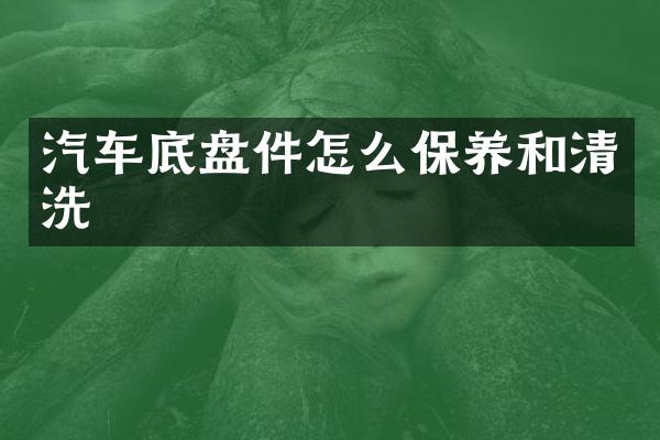 汽车底盘件怎么保养和清洗