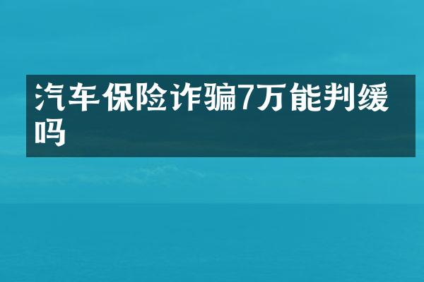汽车保险诈骗7万能判缓刑吗