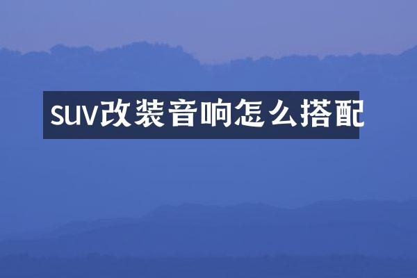 suv改装音响怎么搭配