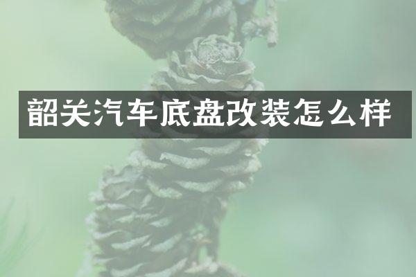 韶关汽车底盘改装怎么样