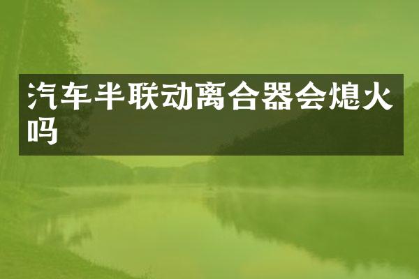 汽车半联动离合器会熄火吗