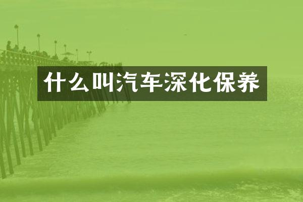 什么叫汽车深化保养