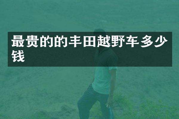 最贵的的丰田越野车多少钱