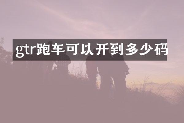gtr跑车可以开到多少码