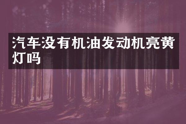 汽车没有机油发动机亮黄灯吗
