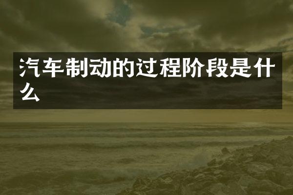 汽车制动的过程阶段是什么