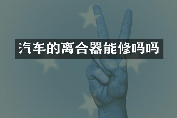 汽车的离合器能修吗吗