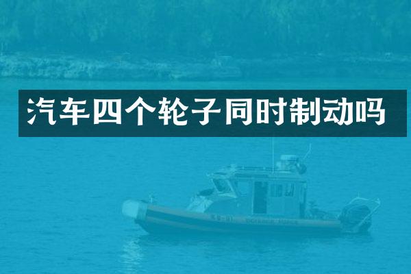 汽车四个轮子同时制动吗