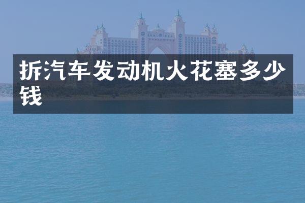 拆汽车发动机火花塞多少钱