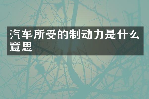 汽车所受的制动力是什么意思