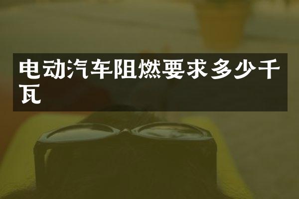 电动汽车阻燃要求多少千瓦