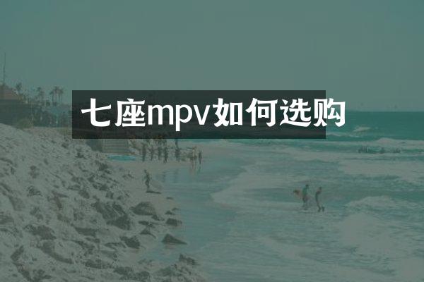 七座mpv如何选购