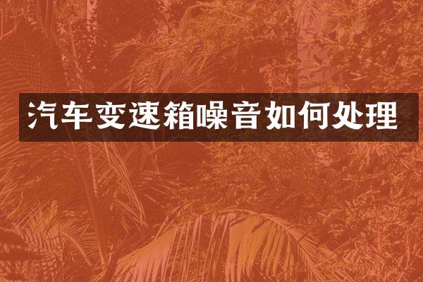 汽车变速箱噪音如何处理