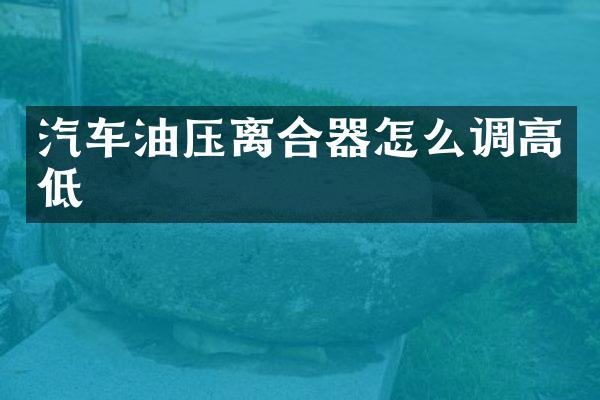 汽车油压离合器怎么调高低