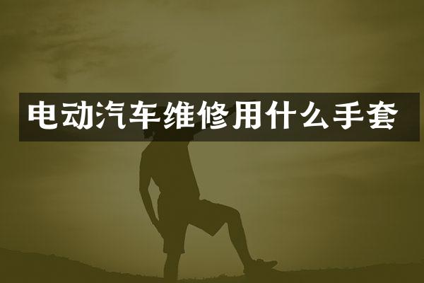 电动汽车维修用什么手套