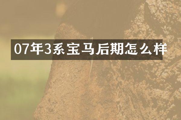 07年3系宝马后期怎么样