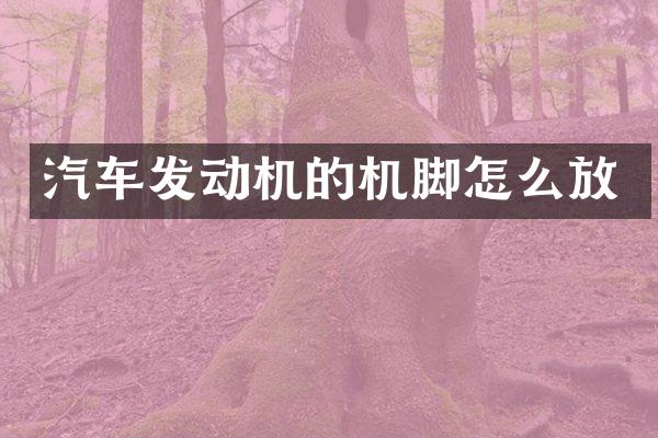 汽车发动机的机脚怎么放