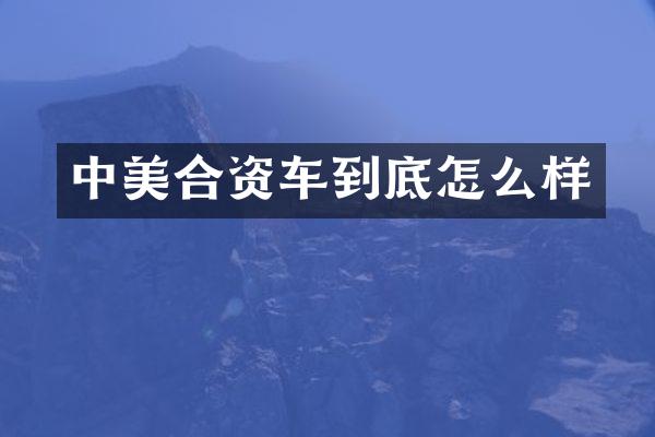 中美合资车到底怎么样