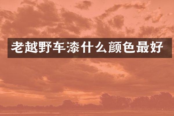 老越野车漆什么颜色最好