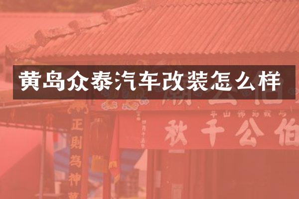 黄岛众泰汽车改装怎么样