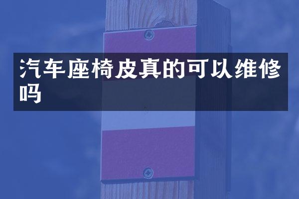 汽车座椅皮真的可以维修吗