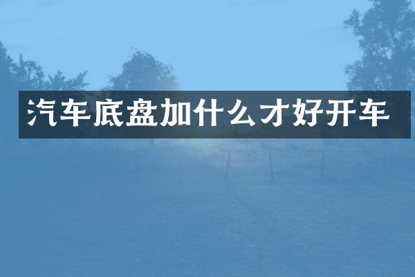 汽车底盘加什么才好开车