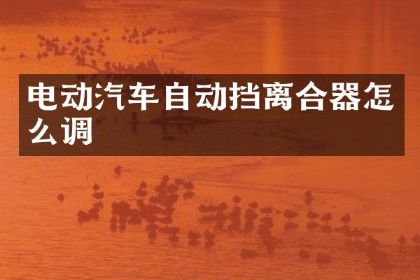 电动汽车自动挡离合器怎么调