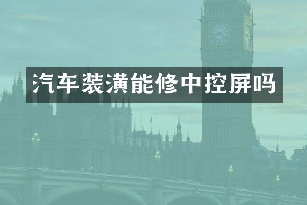 汽车装潢能修中控屏吗