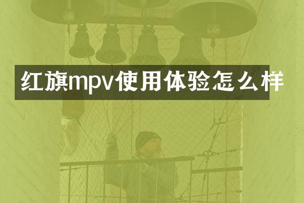 红旗mpv使用体验怎么样