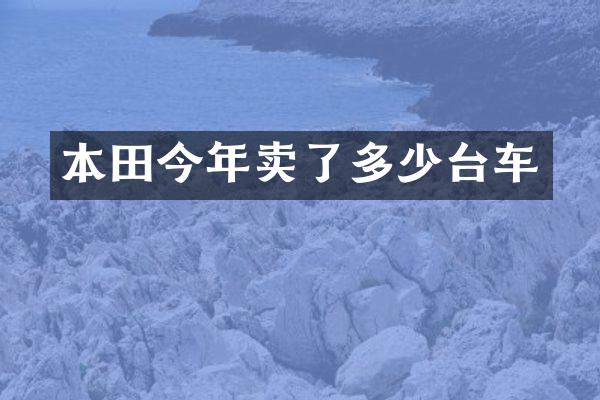 本田今年卖了多少台车