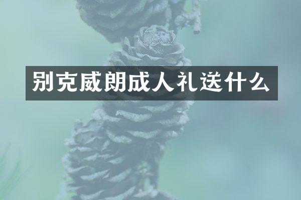 别克威朗成人礼送什么