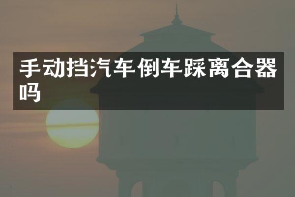 手动挡汽车倒车踩离合器吗
