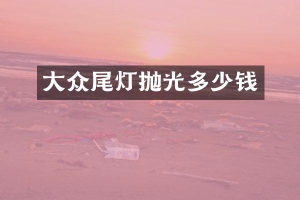 大众尾灯抛光多少钱