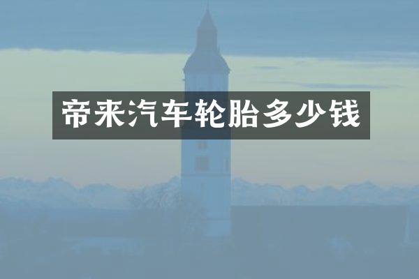 帝来汽车轮胎多少钱