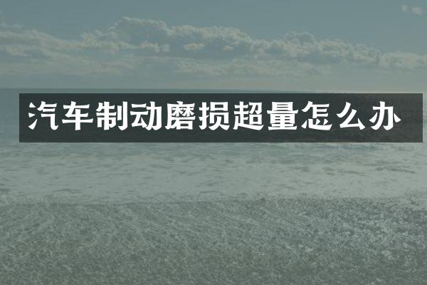 汽车制动磨损超量怎么办