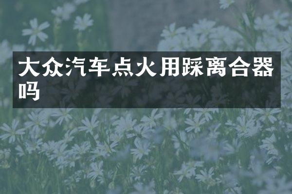 大众汽车点火用踩离合器吗