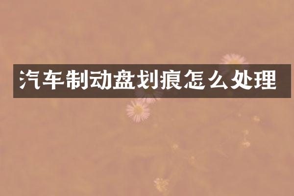 汽车制动盘划痕怎么处理