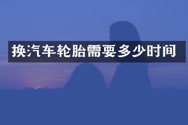 换汽车轮胎需要多少时间