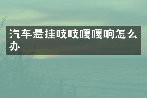 汽车悬挂吱吱嘎嘎响怎么办