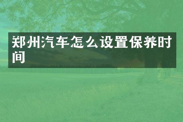 郑州汽车怎么设置保养时间