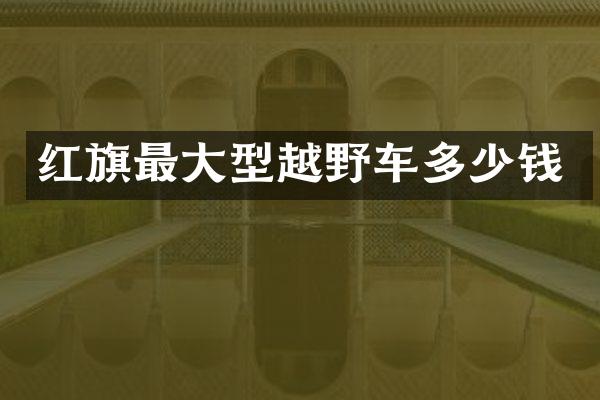 红旗最大型越野车多少钱