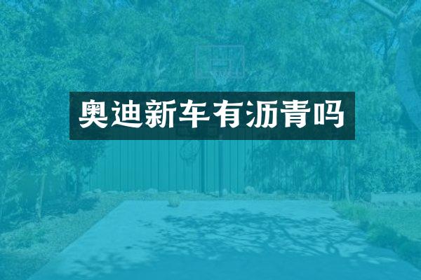 奥迪新车有沥青吗