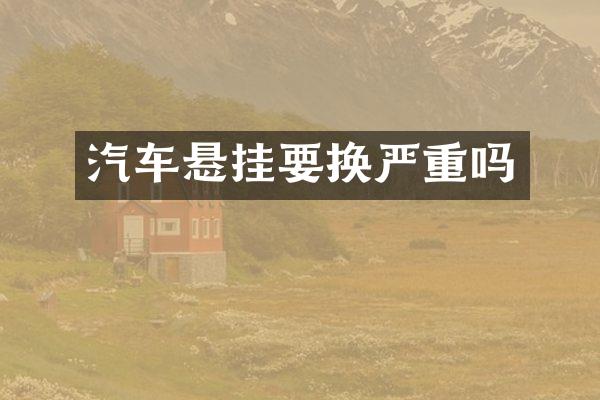 汽车悬挂要换严重吗