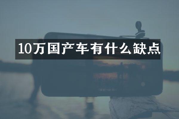 10万国产车有什么缺点