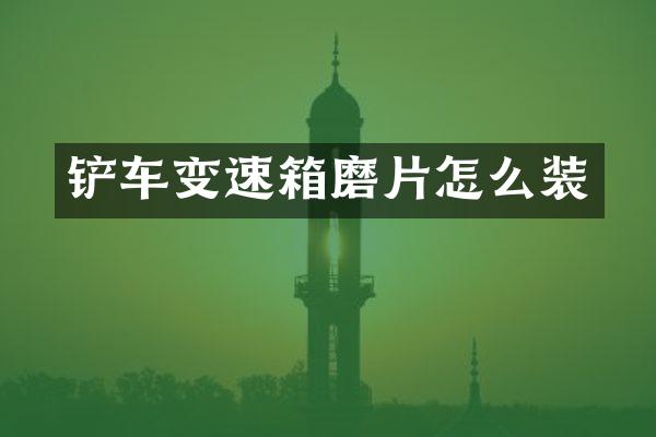 铲车变速箱磨片怎么装